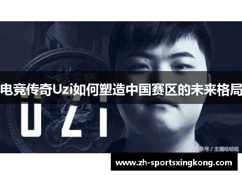 电竞传奇Uzi如何塑造中国赛区的未来格局