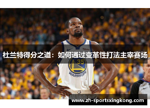 杜兰特得分之道：如何通过变革性打法主宰赛场