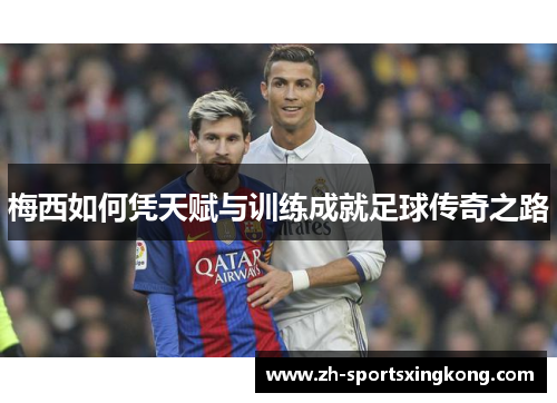 梅西如何凭天赋与训练成就足球传奇之路