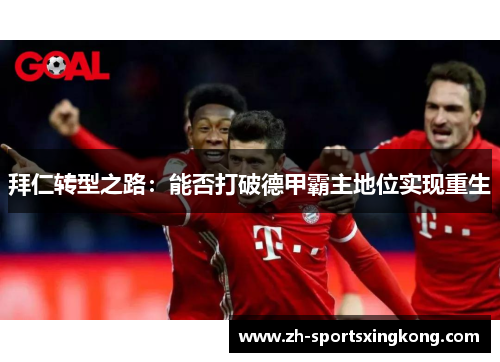 拜仁转型之路：能否打破德甲霸主地位实现重生