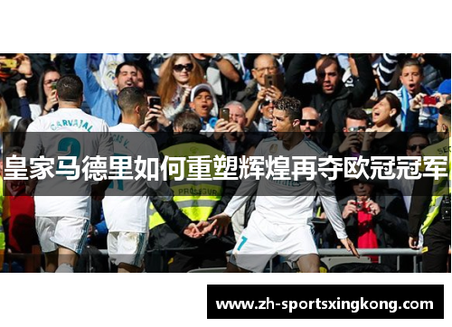 皇家马德里如何重塑辉煌再夺欧冠冠军