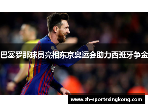 巴塞罗那球员亮相东京奥运会助力西班牙争金