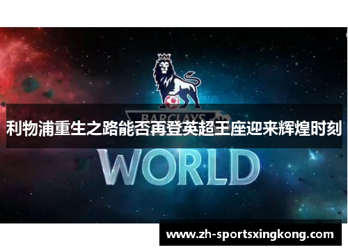 利物浦重生之路能否再登英超王座迎来辉煌时刻