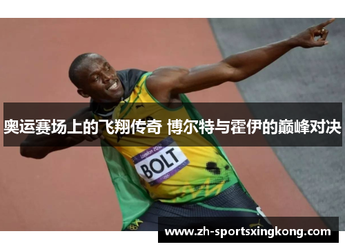 奥运赛场上的飞翔传奇 博尔特与霍伊的巅峰对决