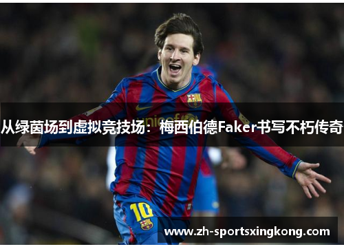 从绿茵场到虚拟竞技场：梅西伯德Faker书写不朽传奇