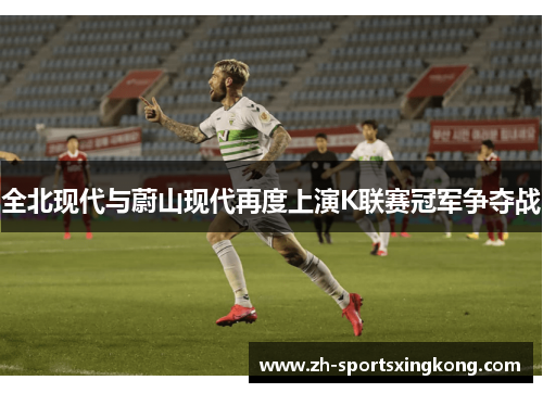 全北现代与蔚山现代再度上演K联赛冠军争夺战