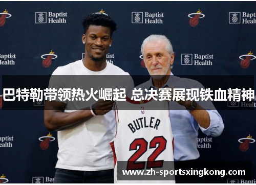 巴特勒带领热火崛起 总决赛展现铁血精神