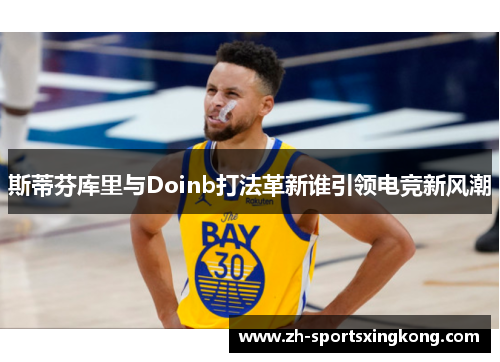 斯蒂芬库里与Doinb打法革新谁引领电竞新风潮