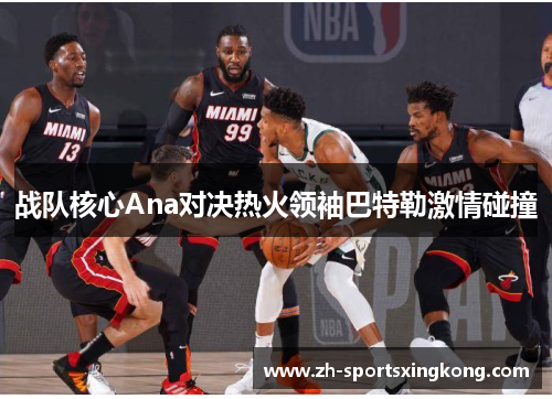 战队核心Ana对决热火领袖巴特勒激情碰撞