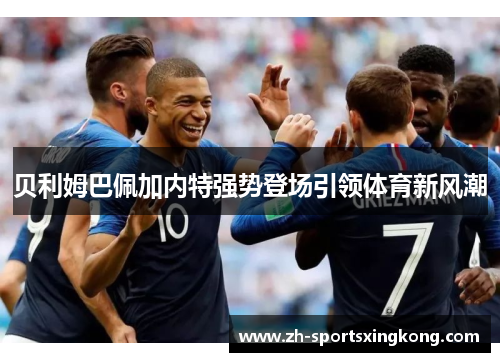 贝利姆巴佩加内特强势登场引领体育新风潮