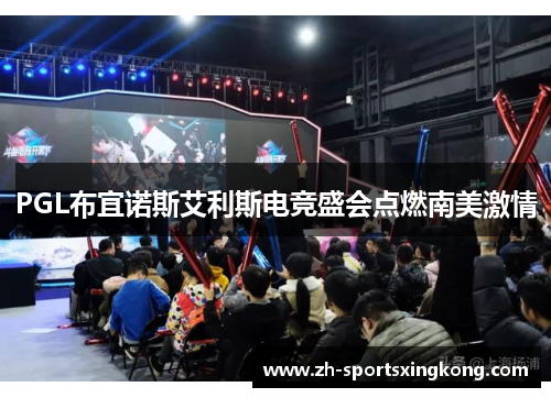 PGL布宜诺斯艾利斯电竞盛会点燃南美激情