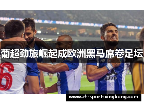 葡超劲旅崛起成欧洲黑马席卷足坛
