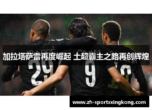 加拉塔萨雷再度崛起 土超霸主之路再创辉煌