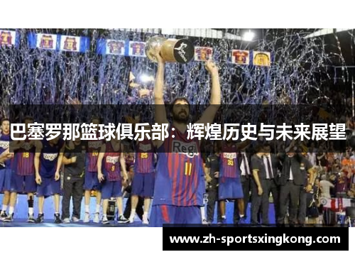 巴塞罗那篮球俱乐部：辉煌历史与未来展望