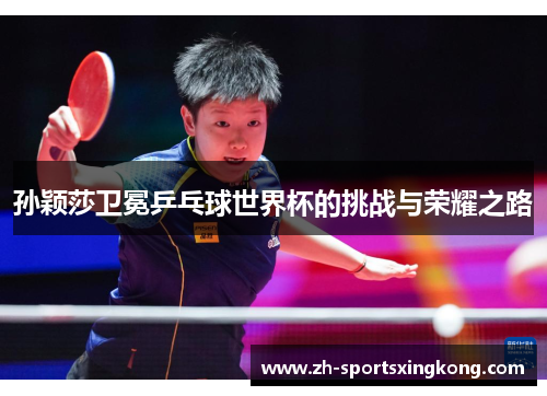 孙颖莎卫冕乒乓球世界杯的挑战与荣耀之路