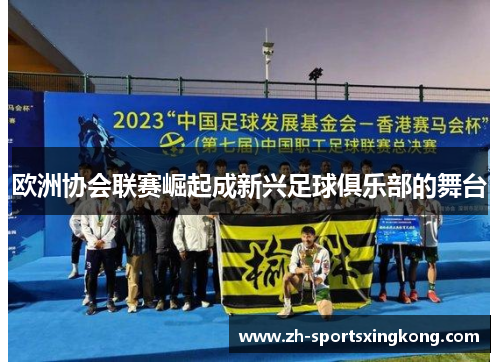 欧洲协会联赛崛起成新兴足球俱乐部的舞台