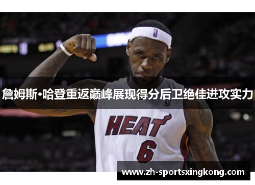 詹姆斯·哈登重返巅峰展现得分后卫绝佳进攻实力