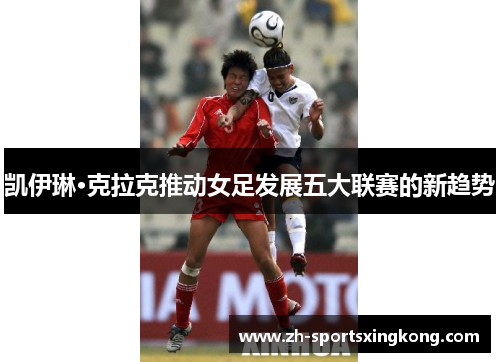 凯伊琳·克拉克推动女足发展五大联赛的新趋势
