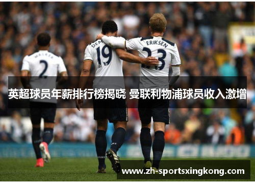 英超球员年薪排行榜揭晓 曼联利物浦球员收入激增