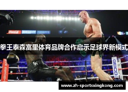 拳王泰森富里体育品牌合作启示足球界新模式