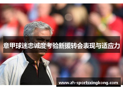 意甲球迷忠诚度考验新援转会表现与适应力