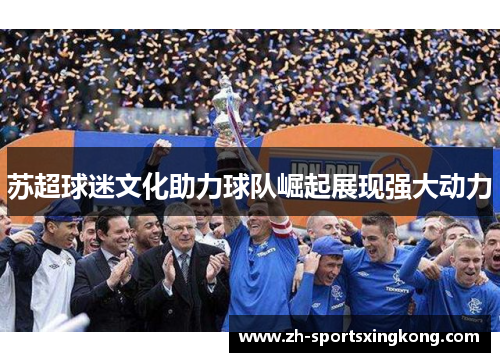 苏超球迷文化助力球队崛起展现强大动力