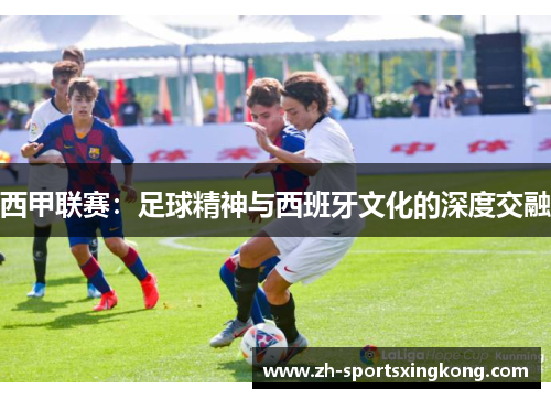 西甲联赛：足球精神与西班牙文化的深度交融