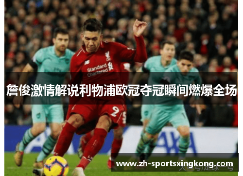 詹俊激情解说利物浦欧冠夺冠瞬间燃爆全场