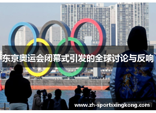 东京奥运会闭幕式引发的全球讨论与反响